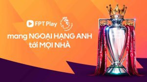 FPT Play mang Ngoại Hạng Anh tới mọi nhà
